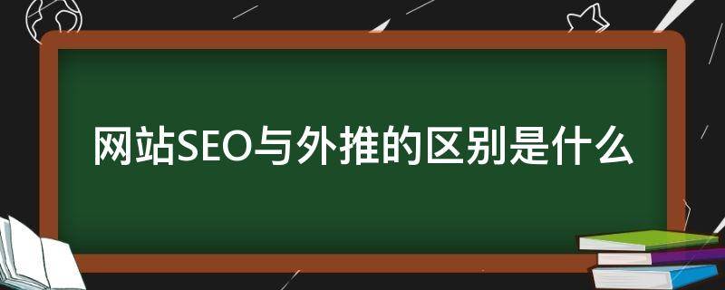 網(wǎng)站SEO與外推的區(qū)別是什么 seo站外優(yōu)化最主要的是什么