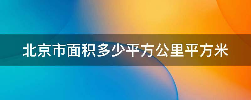 北京市面積多少平方公里平方米（北京市面積多大平方米）