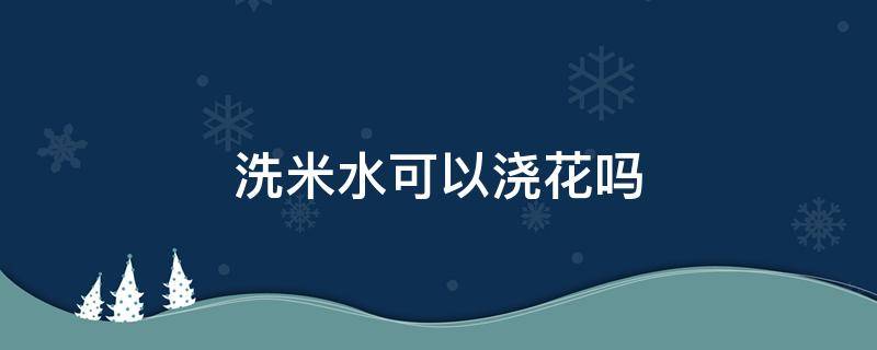 洗米水可以澆花嗎 洗米水可以直接澆花嗎