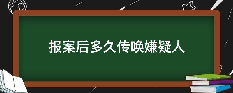 報(bào)案后多久傳喚嫌疑人（刑事案件多久會(huì)傳喚相關(guān)嫌疑人）