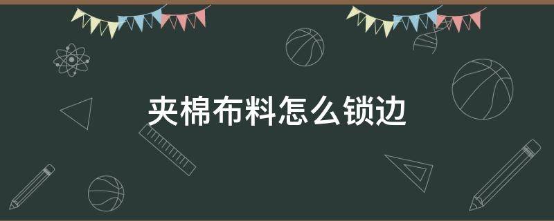 夾棉布料怎么鎖邊 空氣棉布料如何鎖邊