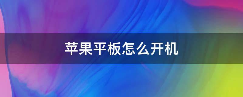 蘋果平板怎么開機（老式蘋果平板怎么開機）