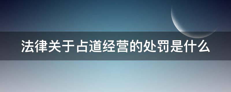 法律关于占道经营的处罚是什么 法律关于占道经营的处罚是什么规定