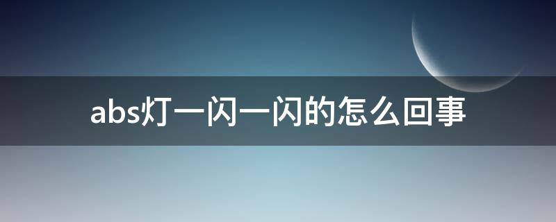 abs灯一闪一闪的怎么回事（abs灯闪了一下是什么原因）