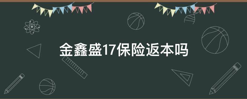 金鑫盛17保險返本嗎 金鑫盛17是分紅險嗎