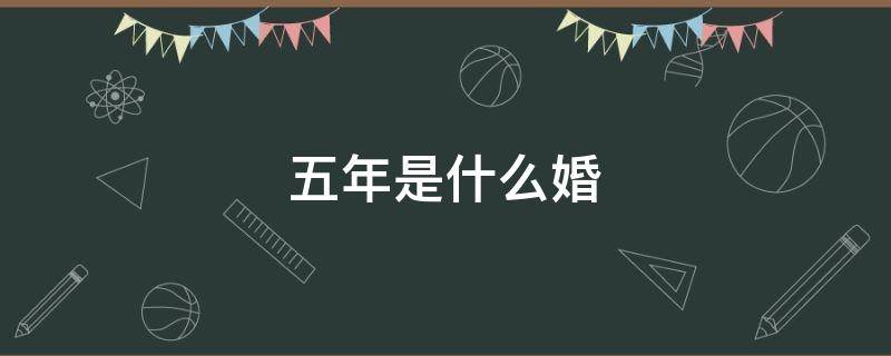 五年是什么婚（五年是什么婚 紀(jì)念日）