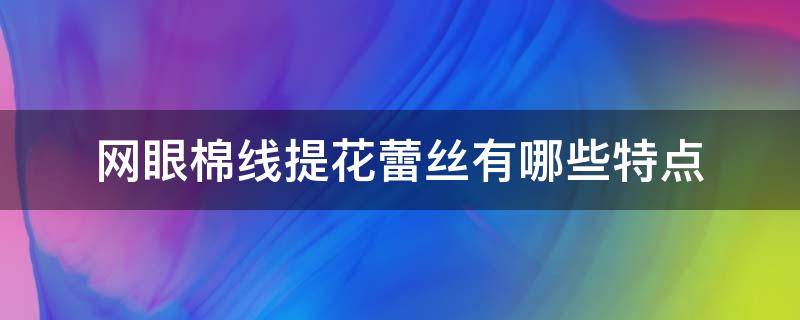 网眼棉线提花蕾丝有哪些特点 蕾丝线与棉线的区别