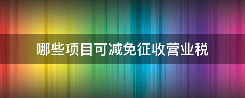 哪些項目可減免征收營業(yè)稅 可以免征營業(yè)稅的有