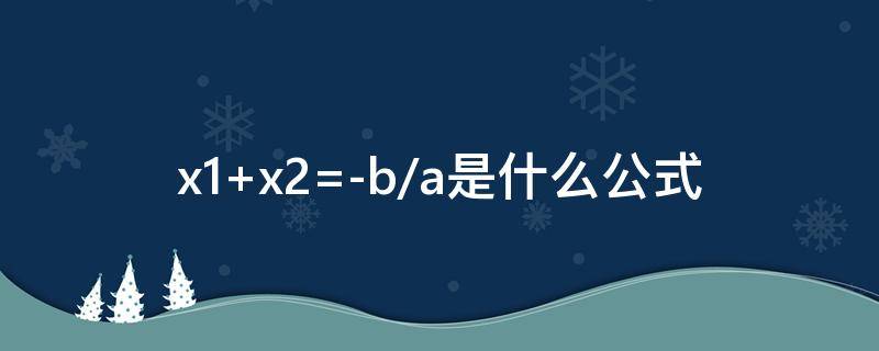 x1+x2=-b/a是什么公式 x1,x2是ax=b的解