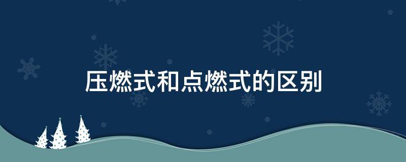 压燃式和点燃式的区别 汽油机是点燃式还是压燃式