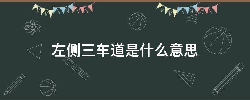 左侧三车道是什么意思 左侧三车道和右侧三车道是什么意思