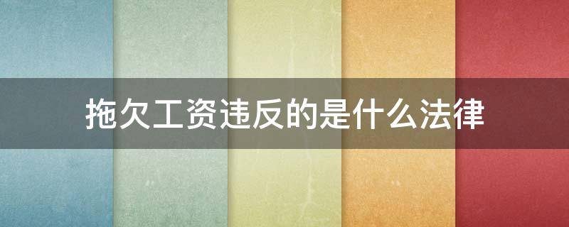 拖欠工資違反的是什么法律 拖欠工資觸犯了哪條法律