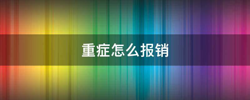 重症怎么报销 重症一般怎么报销医疗费