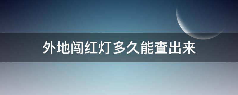 外地闖紅燈多久能查出來(lái)（在外地闖紅燈多久能查出來(lái)）