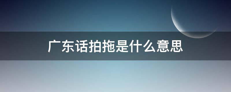 广东话拍拖是什么意思 广东的拍拖是什么意思