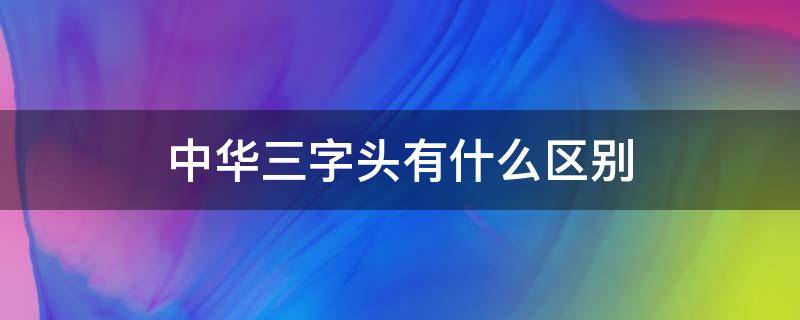 中华三字头有什么区别（中华3字头有什么区别）