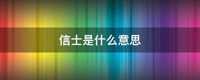 信士是什么意思（沐恩信士是什么意思）