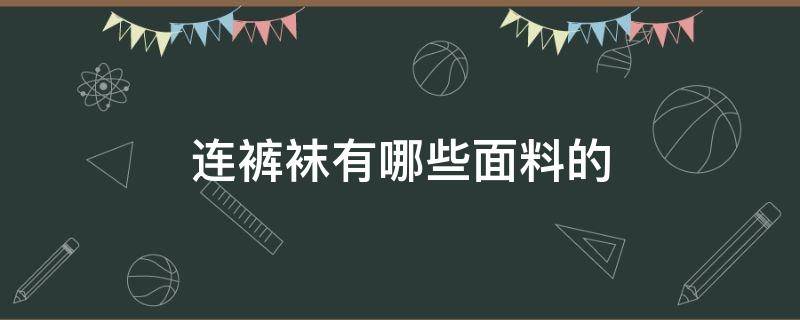 连裤袜有哪些面料的 连裤袜什么材质