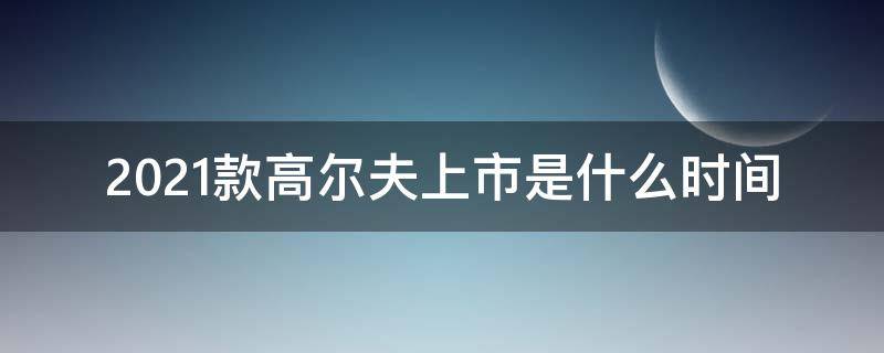 2021款高尔夫上市是什么时间 2021款高尔夫国内上市时间