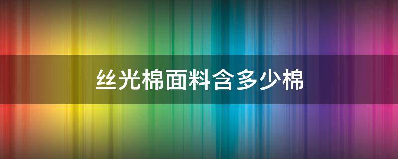 丝光棉面料含多少棉 什么是丝光棉面料