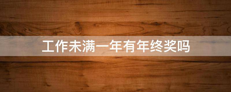 工作未满一年有年终奖吗 工作未满一年不发年终奖