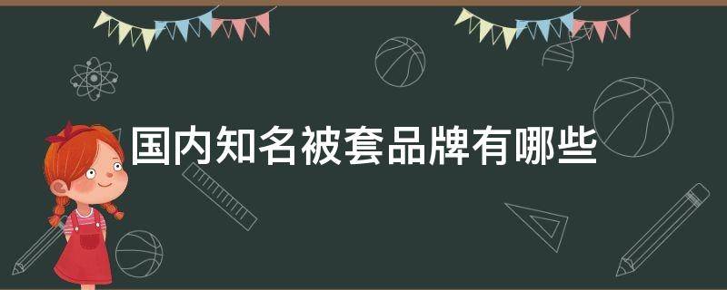 国内知名被套品牌有哪些 中国最大的被套品牌