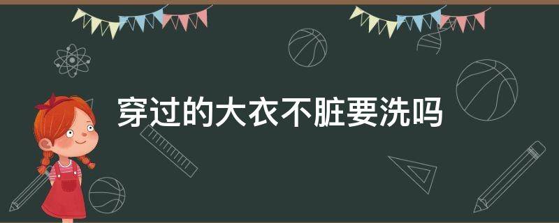 穿过的大衣不脏要洗吗 大衣要不要经常洗