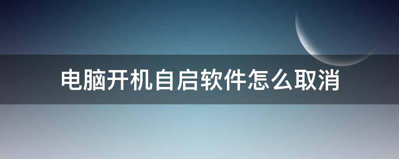 電腦開(kāi)機(jī)自啟軟件怎么取消（電腦上怎么取消開(kāi)機(jī)自啟動(dòng)軟件）