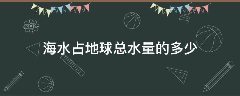 海水占地球总水量的多少 海水占地球总水量的多少文章