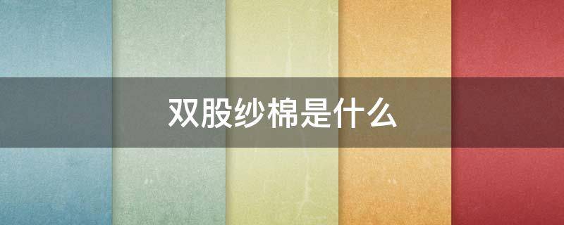 雙股紗棉是什么（純棉雙股和雙紗有什么區(qū)別）