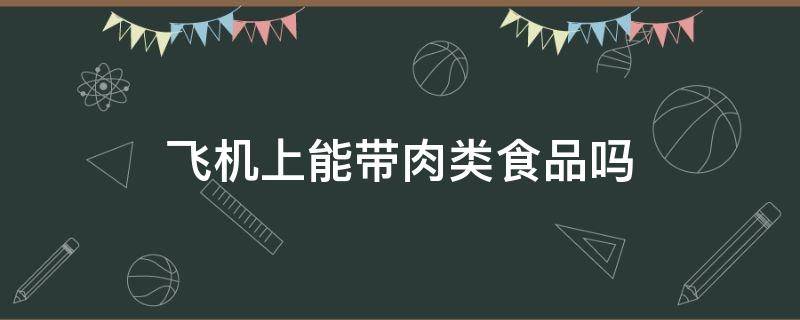 飞机上能带肉类食品吗 飞机是否可以带肉食类