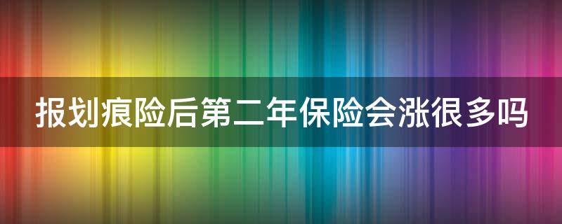 報(bào)劃痕險(xiǎn)后第二年保險(xiǎn)會(huì)漲很多嗎（報(bào)劃痕險(xiǎn)第二年保費(fèi)會(huì)上漲嗎）