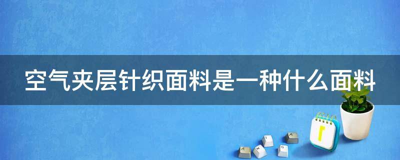 空气夹层针织面料是一种什么面料 空气夹层针织面料是一种什么面料呢