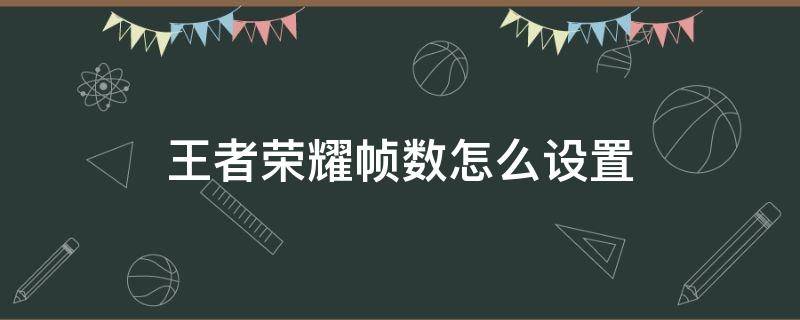 王者榮耀幀數(shù)怎么設(shè)置 王者榮耀幀數(shù)在哪設(shè)置