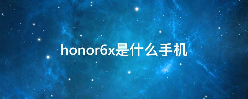 honor6x是什么手機(jī) HONOR6X