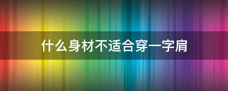 什么身材不适合穿一字肩（什么人适合穿一字肩）