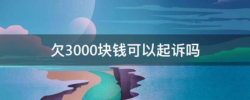 欠3000块钱可以起诉吗 欠3000块钱可以起诉吗?诉讼费多少