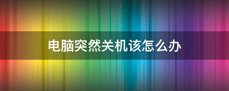 電腦突然關(guān)機(jī)該怎么辦（電腦突然關(guān)機(jī)怎么辦?）