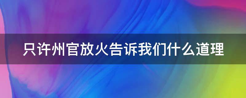 只許州官放火告訴我們什么道理 只許州官放火告訴我們什么道理選擇題