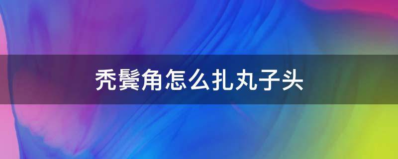 秃鬓角怎么扎丸子头 扎丸子头前面秃