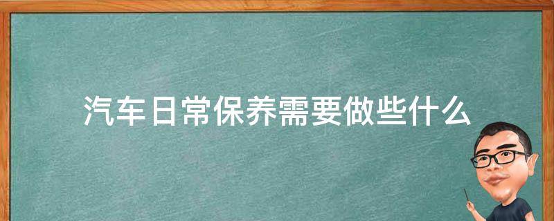 汽车日常保养需要做些什么 车辆保养需要做些什么