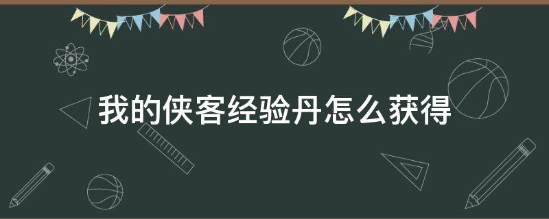 我的侠客经验丹怎么获得 我的侠客经验丹药