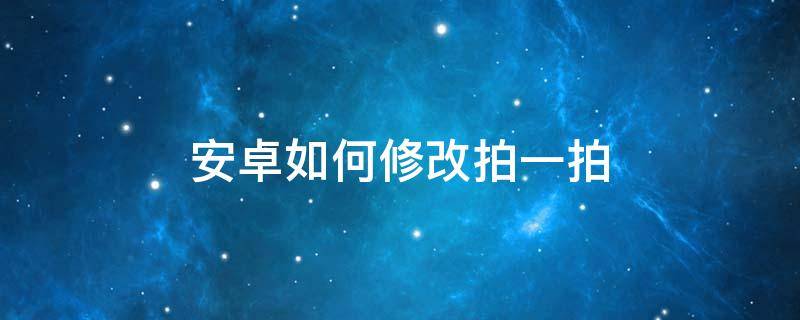 安卓如何修改拍一拍 安卓機(jī)拍一拍怎么改