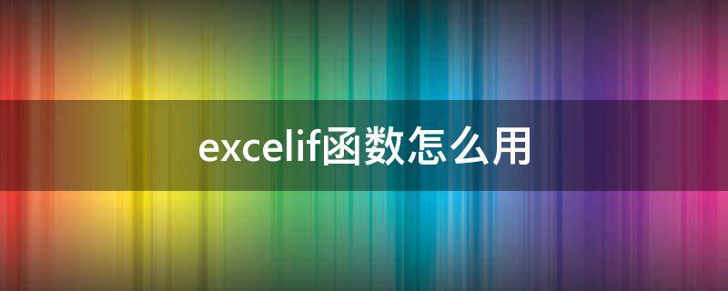 excelif函數(shù)怎么用（excelif函數(shù)怎么用多個條件）