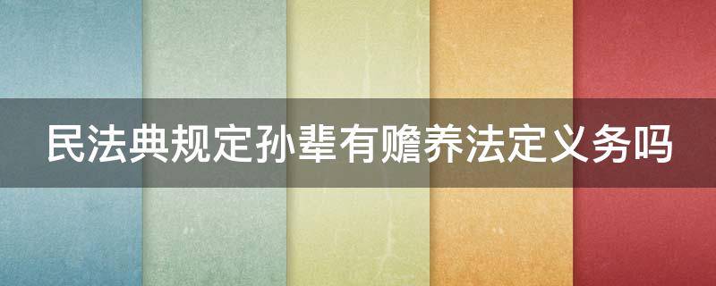 民法典規(guī)定孫輩有贍養(yǎng)法定義務(wù)嗎 民法典規(guī)定孫輩有贍養(yǎng)法定義務(wù)嗎對(duì)嗎