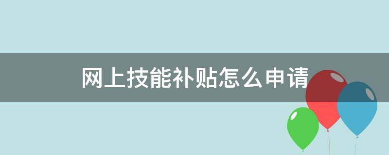 网上技能补贴怎么申请 网上技能补贴怎么申请支付宝