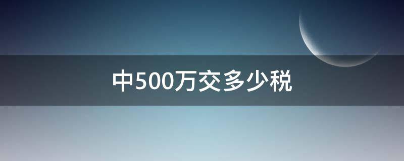 中500万交多少税（福利彩票中500万交多少税）