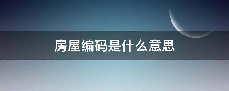 房屋編碼是什么意思（房屋編碼是代表什么意思）