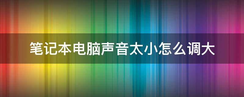 笔记本电脑声音太小怎么调大 笔记本声音太小怎么加大