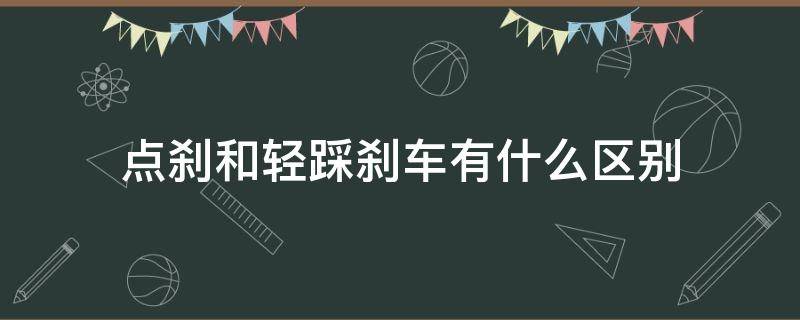 点刹和轻踩刹车有什么区别（刹车是轻踩好还是点刹好）